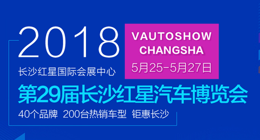 2018第二十九届长沙车展,5月25日-5月27日将在长沙红星国际会展中心