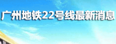 广州地铁22号线后通段最新消息（2022年7月）