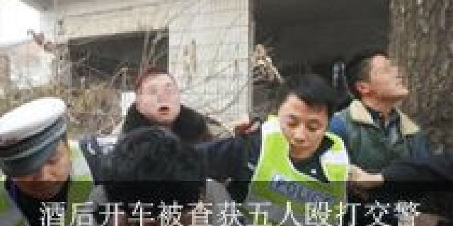 酒后开车被查获 五人殴打交警